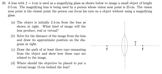 29. A lens with f = 4cm is used as a magnifying glass as shown below to image a small object of height 0.5 cm. The magnifying