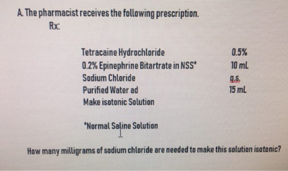 A. The pharmacist receives the following prescription. Rx: 0.5% 10 mL Tetracaine Hydrochloride 0.2% Epinephrine Bitartrate in NSS Sodium Chloride Purified Water ad Make isotonic Solution 15 mL Normal Saline Solution How many milligrams of sodium chloride are needed to make this solution isotonic?