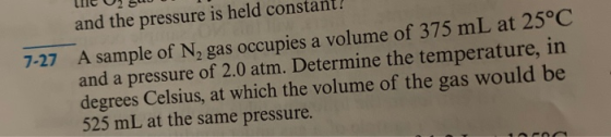 le 02 SUU and the pressure is held constant! 7-27 A sample of N, gas occupies a volume of 375 mL at 25°C and a pressure of 2.