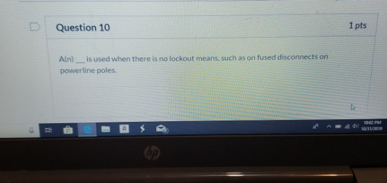 Question 10 1 pts Aln) _ is used when there is no lockout means, such as on fused disconnects on powerline poles. 1002 PM