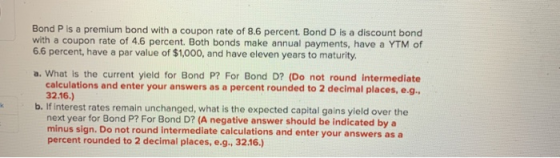 Bond P is a premium bond with a coupon rate of 8.6 percent. Bond D is a discount bond with a coupon rate of 4.6 percent. Both