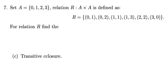 7. Set A = {0, 1,2,3}, relation R: A x A is defined as: R= {(0, 1), (0, 2), (1, 1), (1,3), (2, 2), (3,0)}. For relation R fin