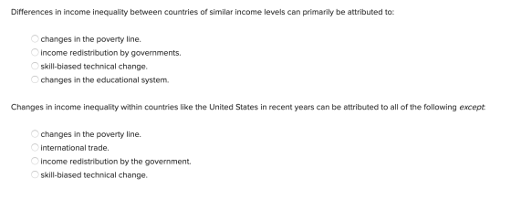 Differences in income inequality between countries of similar income levels can primarily be attributed to: O changes in the