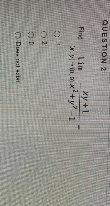 QUESTION 2 Find lim xy +1 (x, y)*(0,0) x2 +y2-1 O-1 O 2 00 O Does not exist.