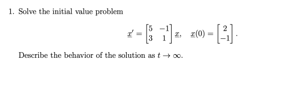 1. Solve the initial value problem =[71]e, 20 = [2] Describe the behavior of the solution as t + 0.