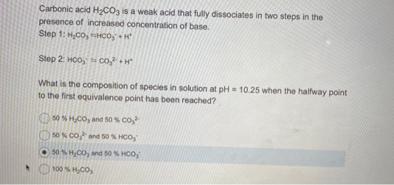 Carbonic acid H2CO3 is a weak acid that fully dissociates in two steps in the presence of increased concentration of base. St