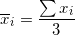 \small \overline{x}_{i} =\frac{\sum x_{i}}{3}