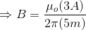 \Rightarrow B = \frac{\mu_o (3 A)}{2 \pi (5m)}