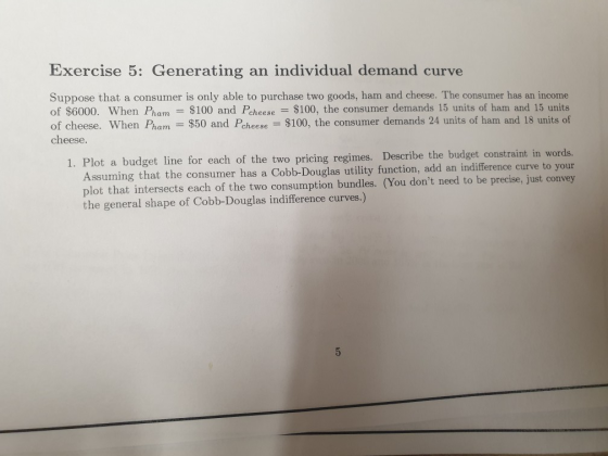 Exercise 5: Generating an individual demand curve Suppose that a consumer is only able to purchase two goods, ham and cheese.