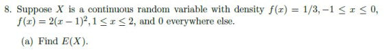 8. Suppose X is a continuous random variable with density f(x) = 1/3,-1 < x < 0, f(x) = 2(z-1)2,1 < x < 2, and 0 everywhere else. (a) Find E(X).