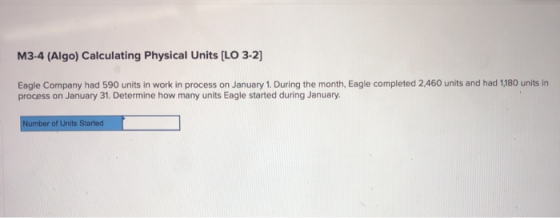 M3-4 (Algo) Calculating Physical Units [LO 3-2] Eagle Company had 590 units in work in process on January 1. During the month