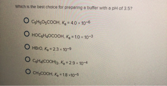 Which is the best choice for preparing a buffer with a pH of 3.5? CsH505COOH, K, - 4.0 x 10-6 HOCgH4OCOOH. Ka 1.0x 10-3 HBRO,