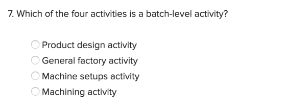 7. Which of the four activities is a batch-level activity? O Product design activity O General factory activity O Machine set