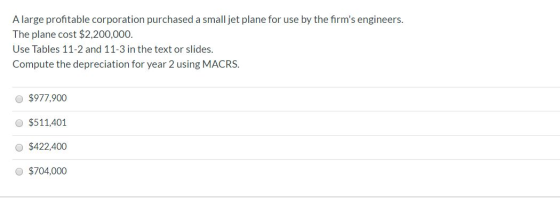 A large profitable corporation purchased a small jet plane for use by the firms engineers. The plane cost $2,200,000 Use Tab