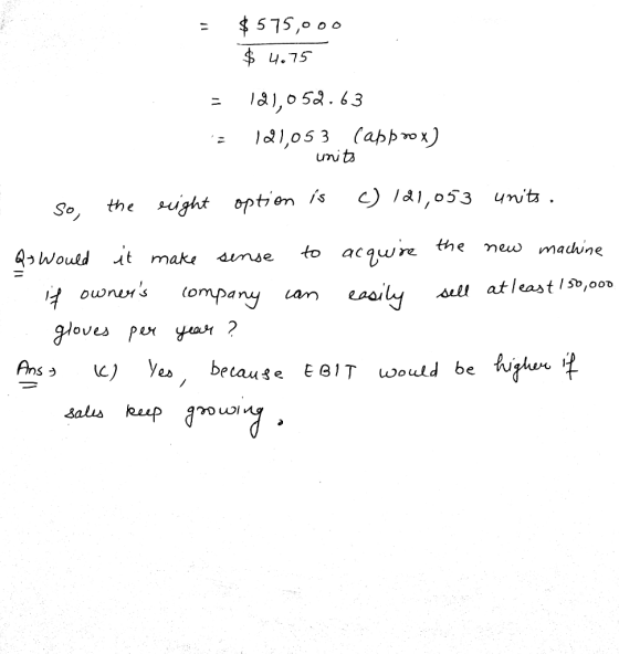 = $575,000 $ 4.75 = 121,052.63 = 121,053 (approx) - units so the right option is c) 121,053 units. Qs Would it make sense to