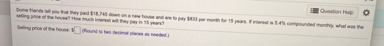 I Question Help Some friends tell you that they paid $18,740 down on a new house and are to pay $833 per month for 15 years.