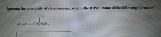 Ignoring the possibility of stereoisomers, what is the IUPAC name of the following substance? CH3 CH2CH=CHCHCH,