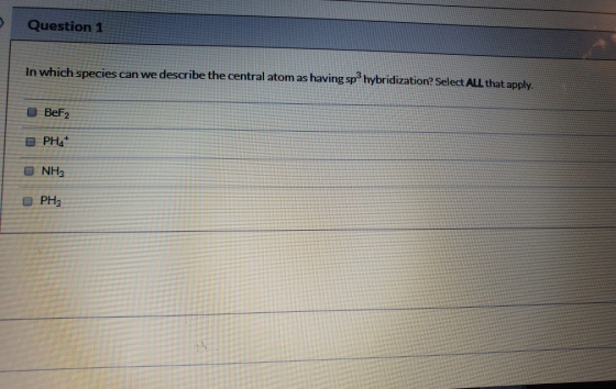 Question 1 In which species can we describe the central atom as having spºhybridization? Select ALL that apply. BeF2 DPH4* NH