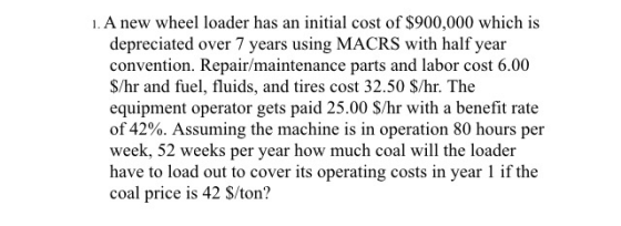 1. A new wheel loader has an initial cost of $900,000 which is depreciated over 7 years using MACRS with half year convention