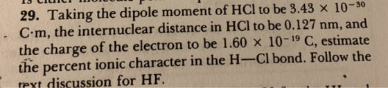 29. Taking the dipole moment of HCl to be 3.43 x 10-30 - Cóm, the internuclear distance in HCl to be 0.127 nm, and the charge