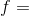f =