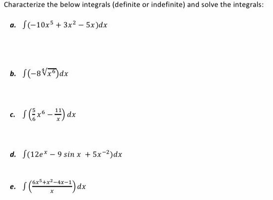 Characterize the below integrals (definite or indefinite) and solve the integrals: a. (-10x5 + 3x2 - 5x)dx b. S(-8Vx)dx C. SC