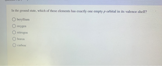 In the ground state, which of these elements has exactly one empty p orbital in its valence shell? Oberyllium O oxygen O nitr