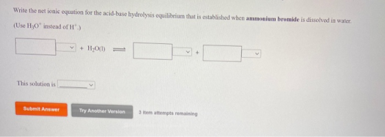 Write the net ionic equation for the acid-base hydrolysis equilibrium that is established when ammonium bromide is dissolved