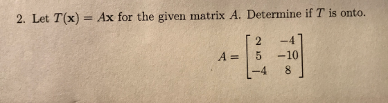 2, Let T(x) = Ax for the given matrix A. Determine if T is onto. 2 4 -4 8