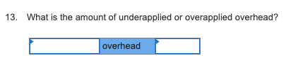 13. What is the amount of underapplied or overapplied overhead? D overhead