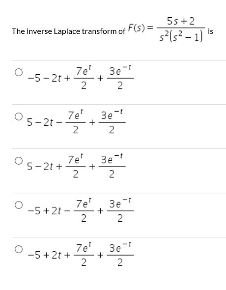 5s 2 The inverse Laplace transform of F(5)=22 -1) is 7e + 3et -5-2t 2 2 7e 5-2t 3e + 2 2 -f 7e 3e + 2 O 5-2t 2 7e + 3e -5 2t