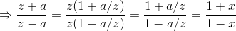 \Rightarrow \frac{z+a}{z-a} = \frac{z(1+a/z)}{z(1-a/z)} = \frac{1+a/z}{1-a/z} = \frac{1+x}{1-x}