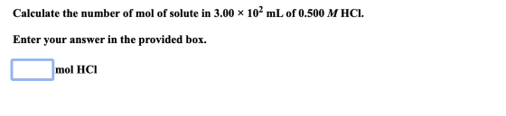 Calculate the number of mol of solute in 3.00 x 102 mL of 0.500 M HCI. Enter your answer in the provided box. mol HCI mol HCI