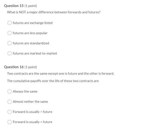 Question 15 (1 point) What is NOT a major difference between forwards and futures? futures are exchange listed O futures are