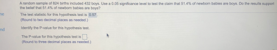 A random sample of 824 births included 432 boys. Use a 0.05 significance level to test the claim that 51.4% of newborn babies