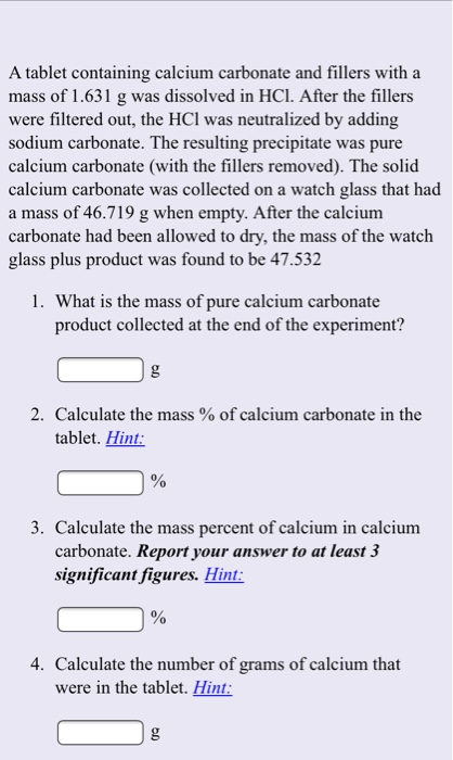 A tablet containing calcium carbonate and fillers with a mass of 1.631 g was dissolved in HCl. After the fillers were filtere
