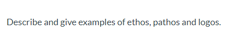 Describe and give examples of ethos, pathos and logos.