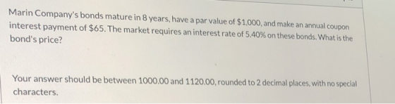 Marin Companys bonds mature in 8 years, have a par value of $1,000, and make an annual coupon interest payment of $65. The m