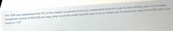 The EPA has established that 2% of the median household income is a reasonable amount to pay for safe drinking water. For a m