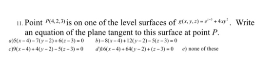 11. Point P(4,2,3) is on one of the level surfaces of g(x, y, z) = e*+4xy”. Write an equation of the plane tangent to this su