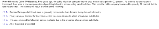 Price Hikes and Cable TV Revenue. Four years ago, the cable television company in your area increased its price by 22 percent