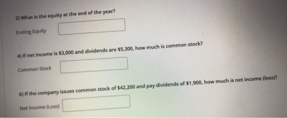 2) What is the equity at the end of the year? Ending Equity 4) If net income is $3,000 and dividends are $5,300, how much is