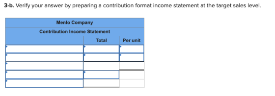 3-b. Verify your answer by preparing a contribution format income statement at the target sales level. Menlo Company Contribu