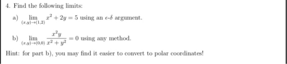 4. Find the following limits: a. lini, 2) 2,2 + 2-5 using an e-δ argurnent. b)(..lim.m b) m (zw)→(0,0) x2 + y2 -ousing any me