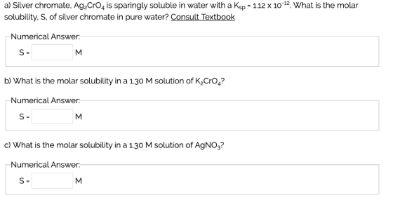 a) Silver chromate, Ag2CrO4 is sparingly soluble in water with a Ksp 112 x 10-12. What is the molar solubility. S, of silver