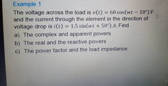 Example 1 The voltage across the load is v(t) = 60 cos(wt - 10°) V and the current through the element in the direction of I