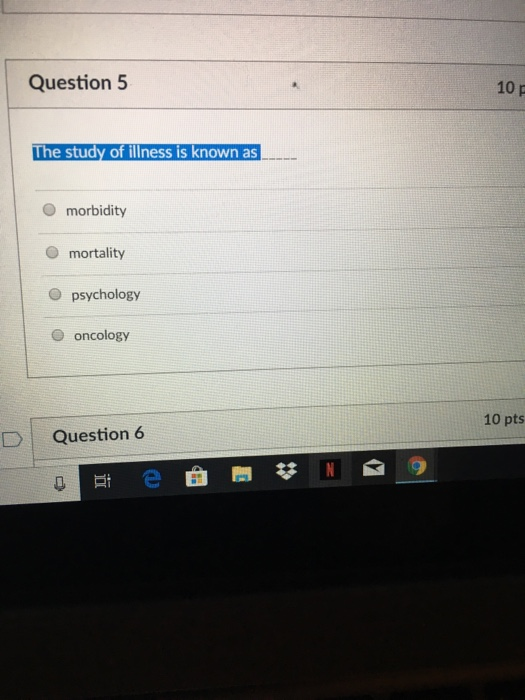 Question 5 10 p he study of illness is known as O morbidity O mortality O psychology O oncology 10 pts Question 6