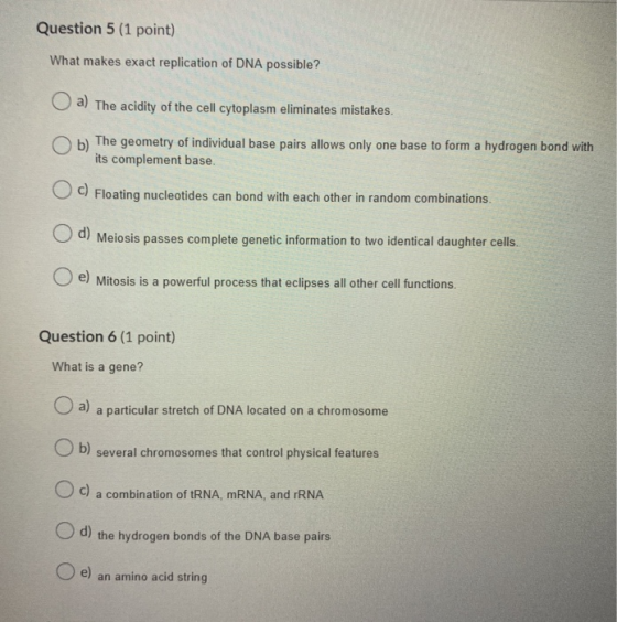 Question 5 (1 point) What makes exact replication of DNA possible? a) The acidity of the cell cytoplasm eliminates mistakes.