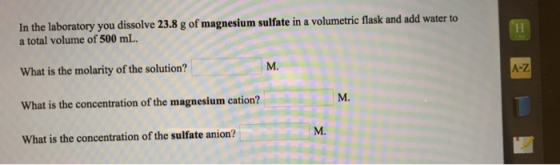 In the laboratory you dissolve 23.8 g of magnesium sulfate in a volumetric flask and add water to a total volume of 500 mL. W