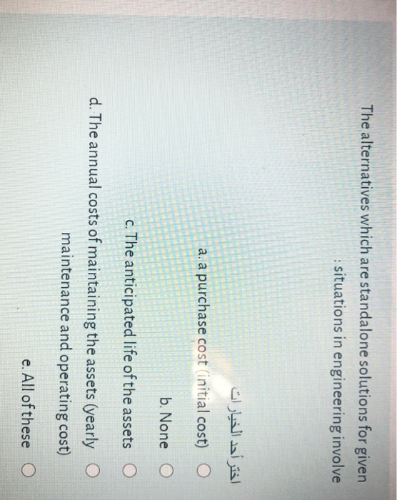 The alternatives which are standalone solutions for given : situations in engineering involve اختر أحد الخيارات a. a purchase